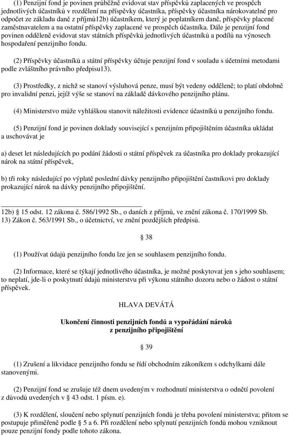 Dále je penzijní fond povinen odděleně evidovat stav státních příspěvků jednotlivých účastníků a podílů na výnosech hospodaření penzijního fondu.