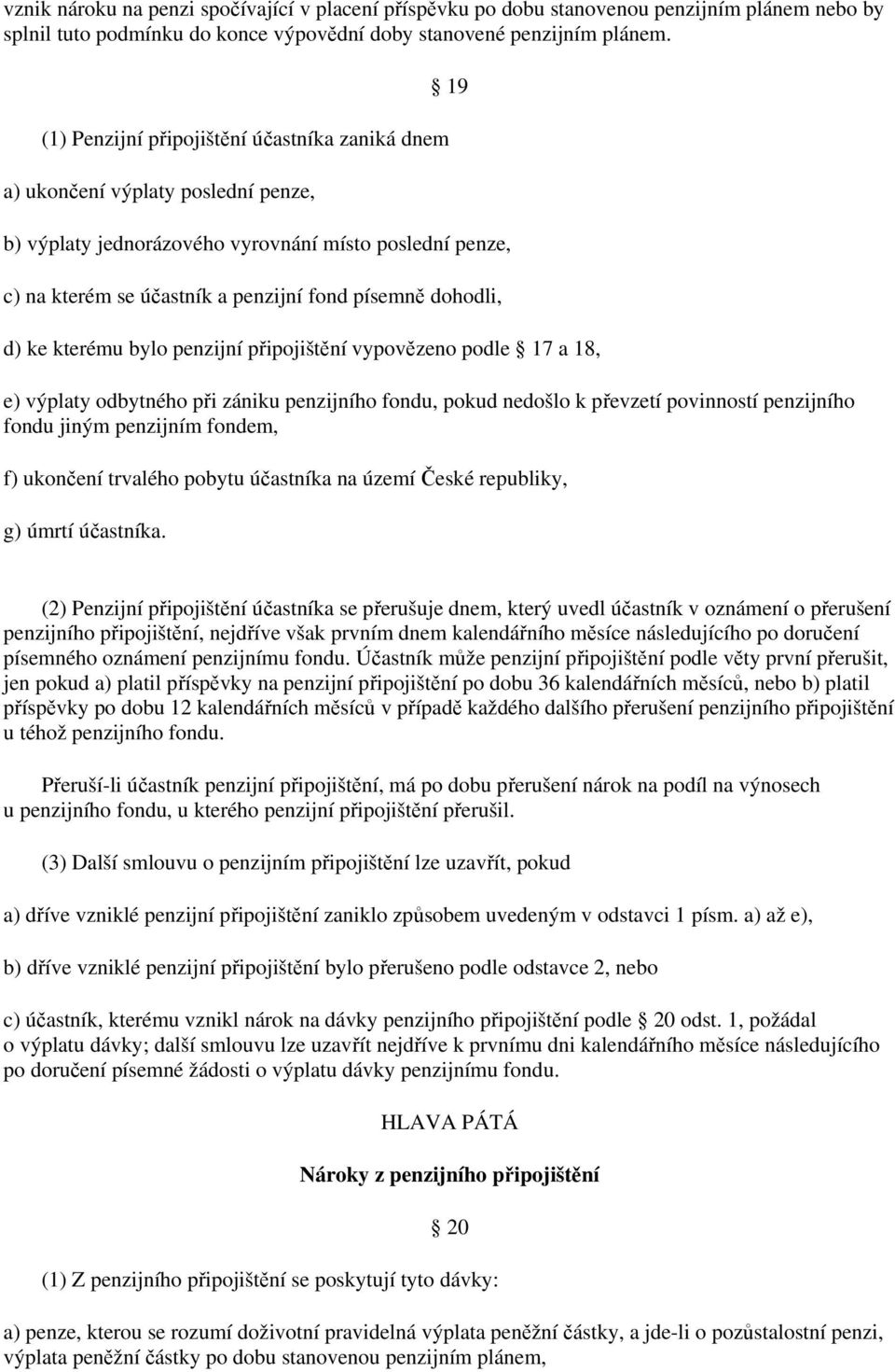 dohodli, d) ke kterému bylo penzijní připojištění vypovězeno podle 17 a 18, e) výplaty odbytného při zániku penzijního fondu, pokud nedošlo k převzetí povinností penzijního fondu jiným penzijním