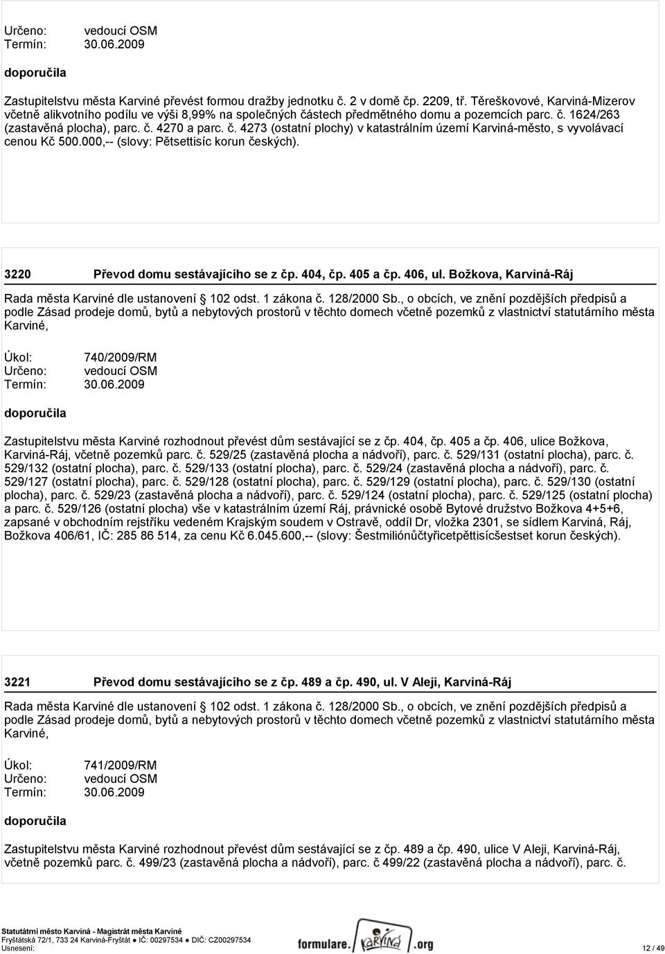 000,-- (slovy: Pětsettisíc korun českých). 3220 Převod domu sestávajícího se z čp. 404, čp. 405 a čp. 406, ul. Božkova, Karviná-Ráj Rada města Karviné dle ustanovení 102 odst. 1 zákona č. 128/2000 Sb.