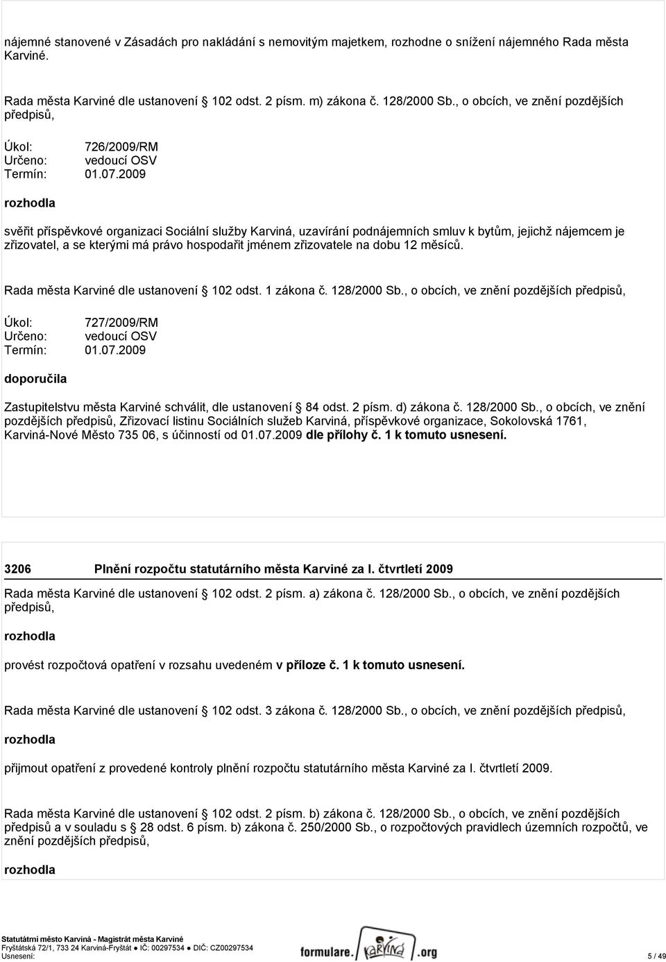 2009 rozhodla svěřit příspěvkové organizaci Sociální služby Karviná, uzavírání podnájemních smluv k bytům, jejichž nájemcem je zřizovatel, a se kterými má právo hospodařit jménem zřizovatele na dobu