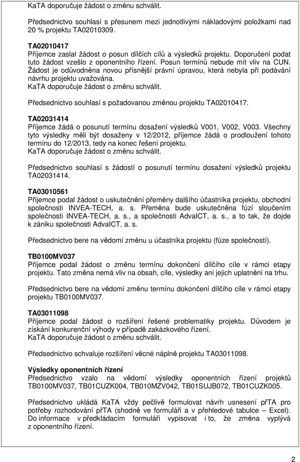 Žádost je odůvodněna novou přísnější právní úpravou, která nebyla při podávání návrhu projektu uvažována. Předsednictvo souhlasí s požadovanou změnou projektu TA02010417.