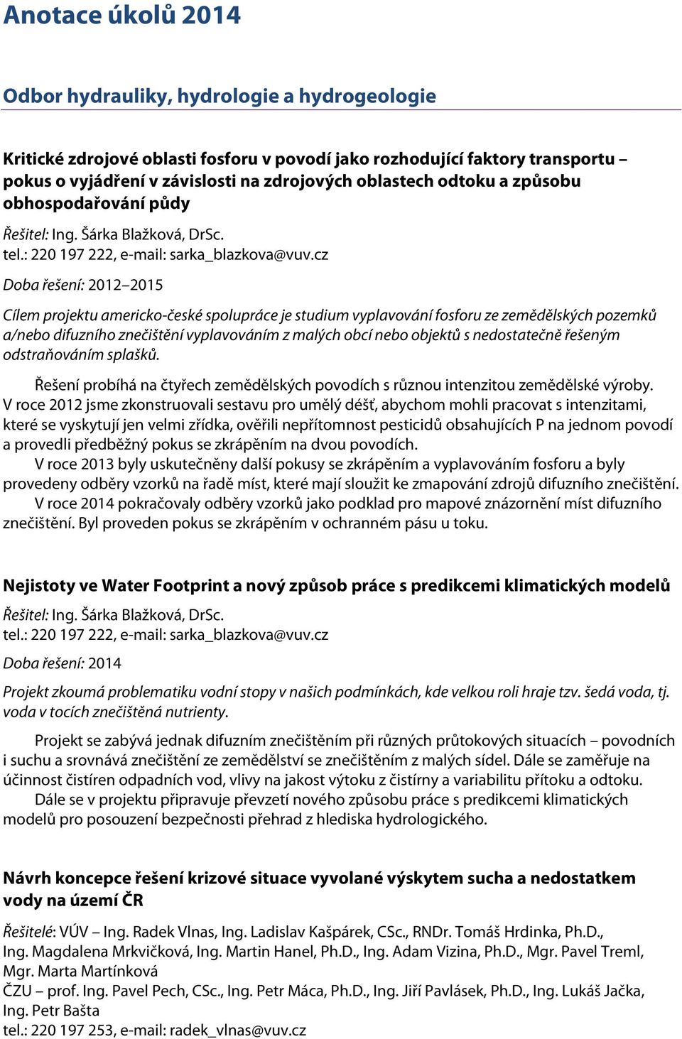 cz Doba řešení: 2012 2015 Cílem projektu americko-české spolupráce je studium vyplavování fosforu ze zemědělských pozemků a/nebo difuzního znečištění vyplavováním z malých obcí nebo objektů s