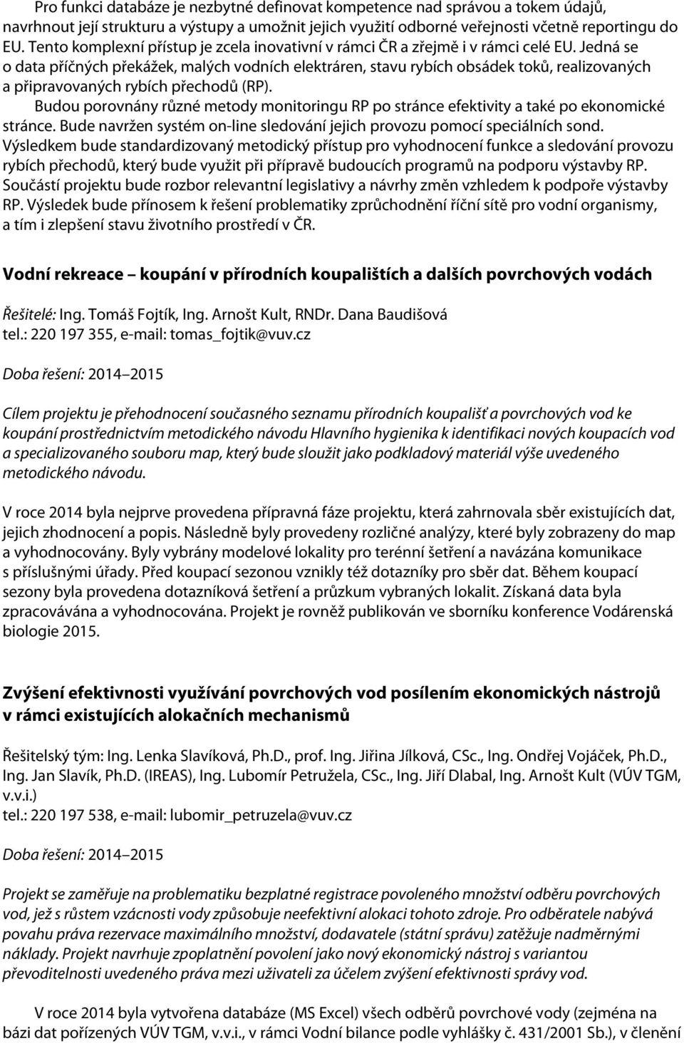 Jedná se o data příčných překážek, malých vodních elektráren, stavu rybích obsádek toků, realizovaných a připravovaných rybích přechodů (RP).