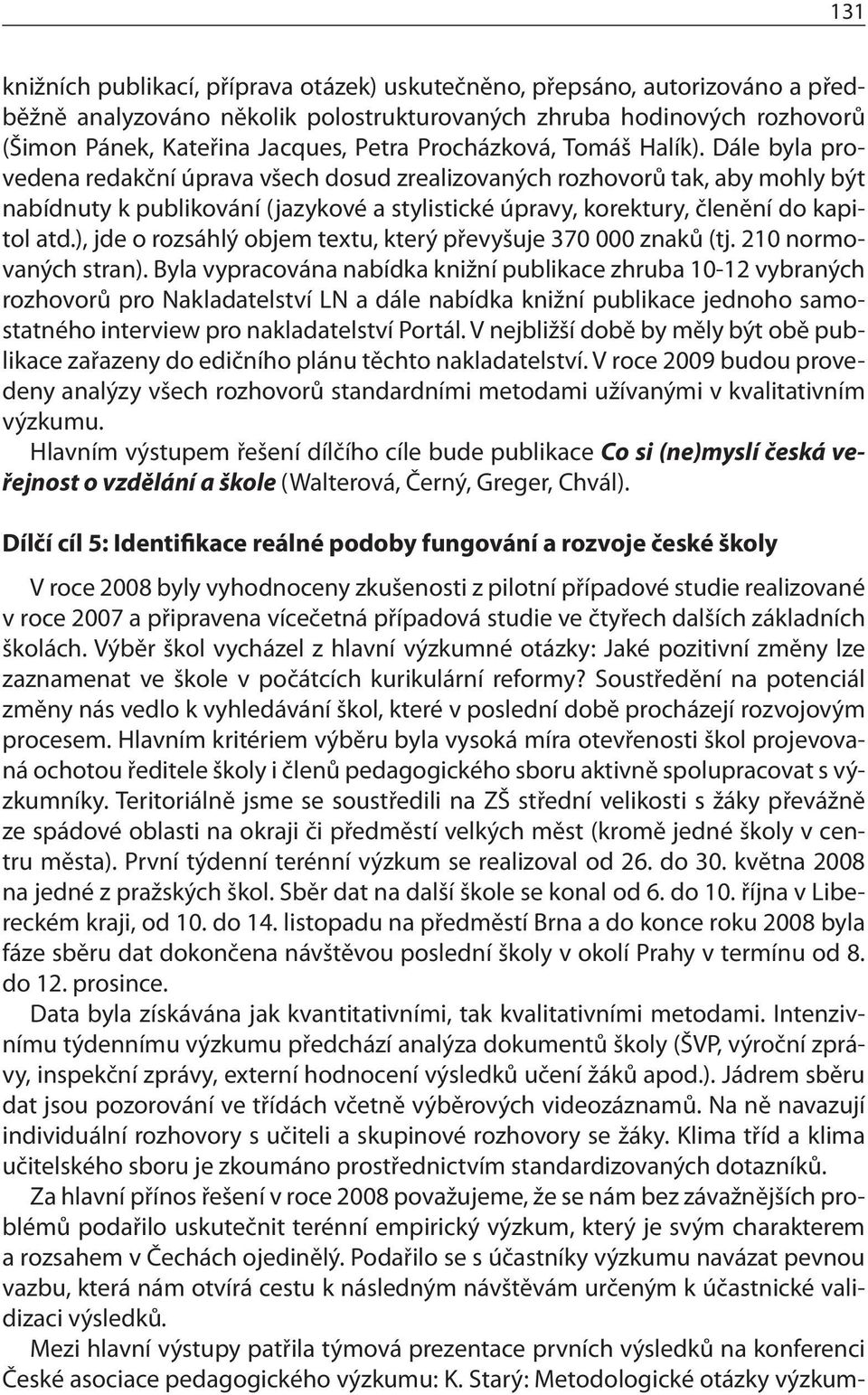 Dále byla provedena redakční úprava všech dosud zrealizovaných rozhovorů tak, aby mohly být nabídnuty k publikování (jazykové a stylistické úpravy, korektury, členění do kapitol atd.