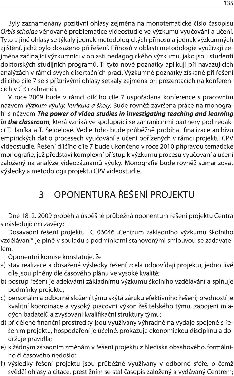 Přínosů v oblasti metodologie využívají zejména začínající výzkumníci v oblasti pedagogického výzkumu, jako jsou studenti doktorských studijních programů.