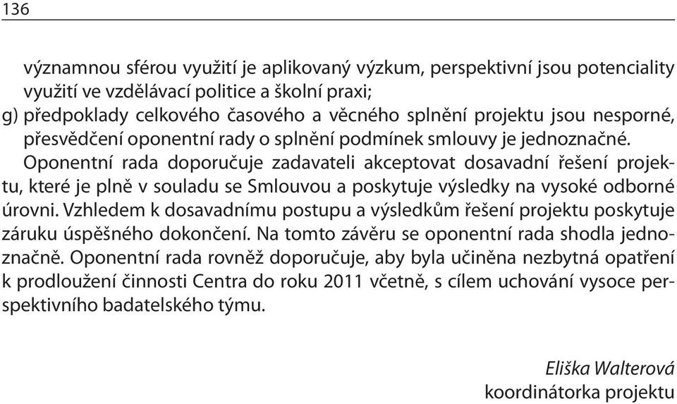 Oponentní rada doporučuje zadavateli akceptovat dosavadní řešení projektu, které je plně v souladu se Smlouvou a poskytuje výsledky na vysoké odborné úrovni.