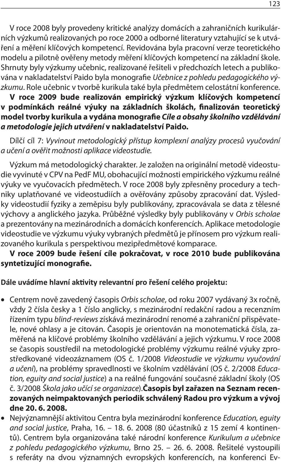 Shrnuty byly výzkumy učebnic, realizované řešiteli v předchozích letech a publikována v nakladatelství Paido byla monografie Učebnice z pohledu pedagogického výzkumu.