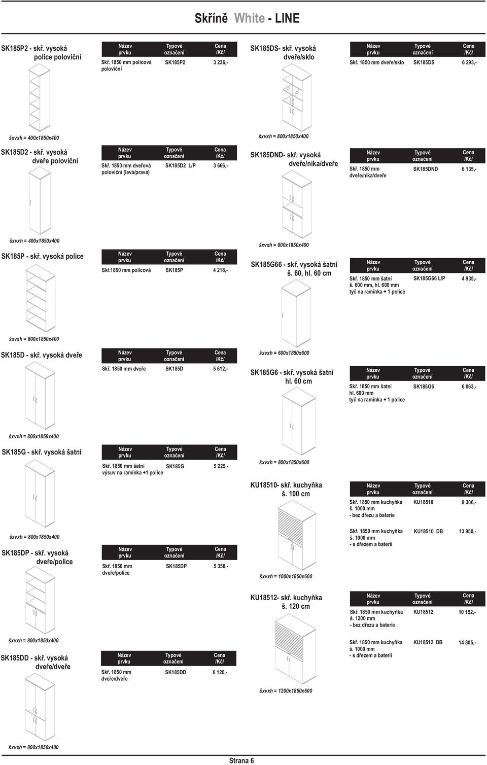 850 mm policová SK85P 8,- šxvxh = x850x00 SK85G66 - skø. vysoká šatní š. 60, hl. 60 cm Skø. 850 mm šatní š. 600 mm, hl. 600 mm tyè na ramínka + police SK85G66 L/P 935,- šxvxh = x850x00 SK85D - skø.