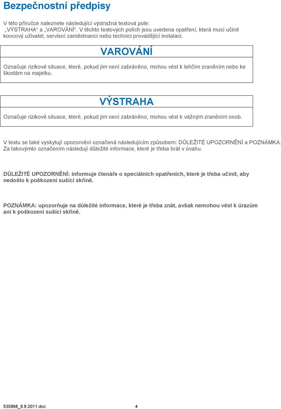 VAROVÁNÍ Označuje rizikové situace, které, pokud jim není zabráněno, mohou vést k lehčím zraněním nebo ke škodám na majetku.