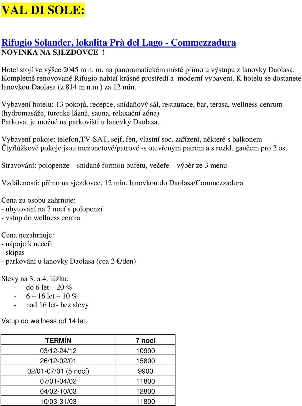 Vybavení hotelu: 13 pokojů, recepce, snídaňový sál, restaurace, bar, terasa, wellness cenrum (hydromasáže, turecké lázně, sauna, relaxační zóna) Parkovat je možné na parkovišti u lanovky Daolasa.