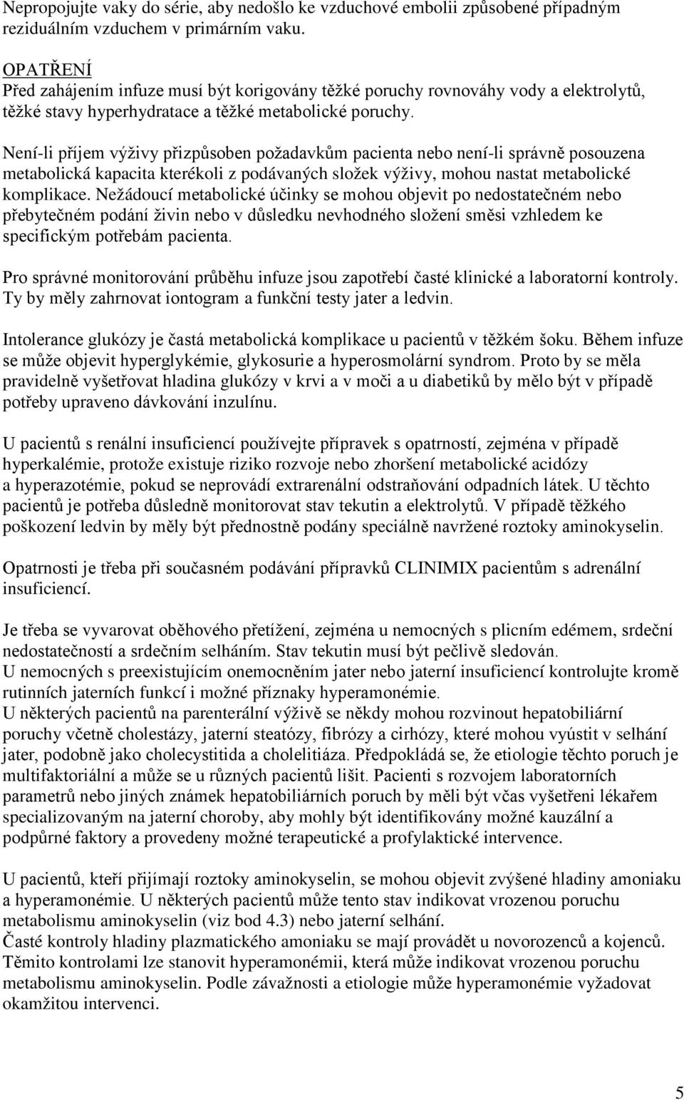 Není-li příjem výživy přizpůsoben požadavkům pacienta nebo není-li správně posouzena metabolická kapacita kterékoli z podávaných složek výživy, mohou nastat metabolické komplikace.