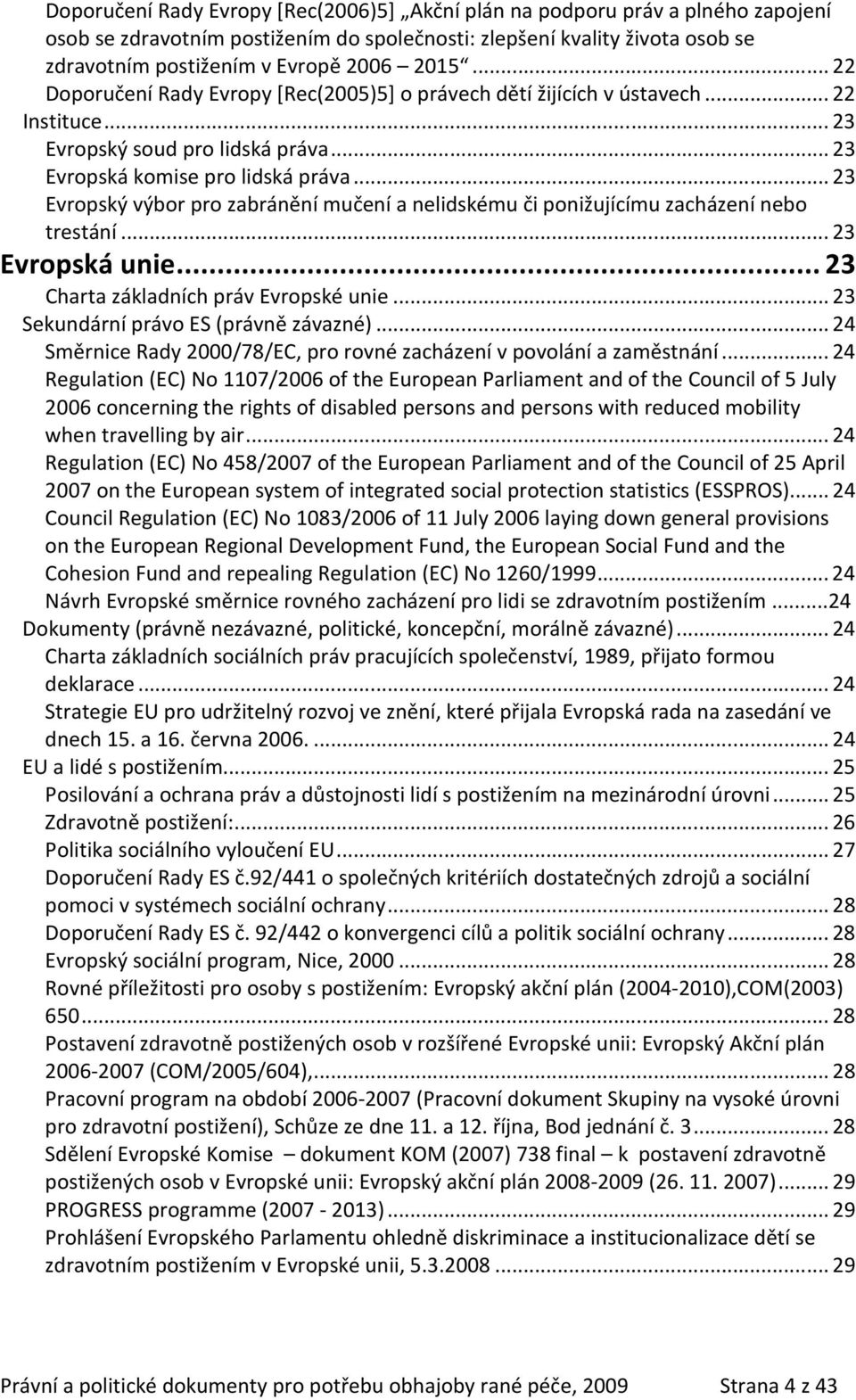 ..23 Evropský výbor pro zabránění mučení a nelidskému či ponižujícímu zacházení nebo trestání...23 Evropská unie...23 Charta základních práv Evropské unie...23 Sekundární právo ES (právně závazné).