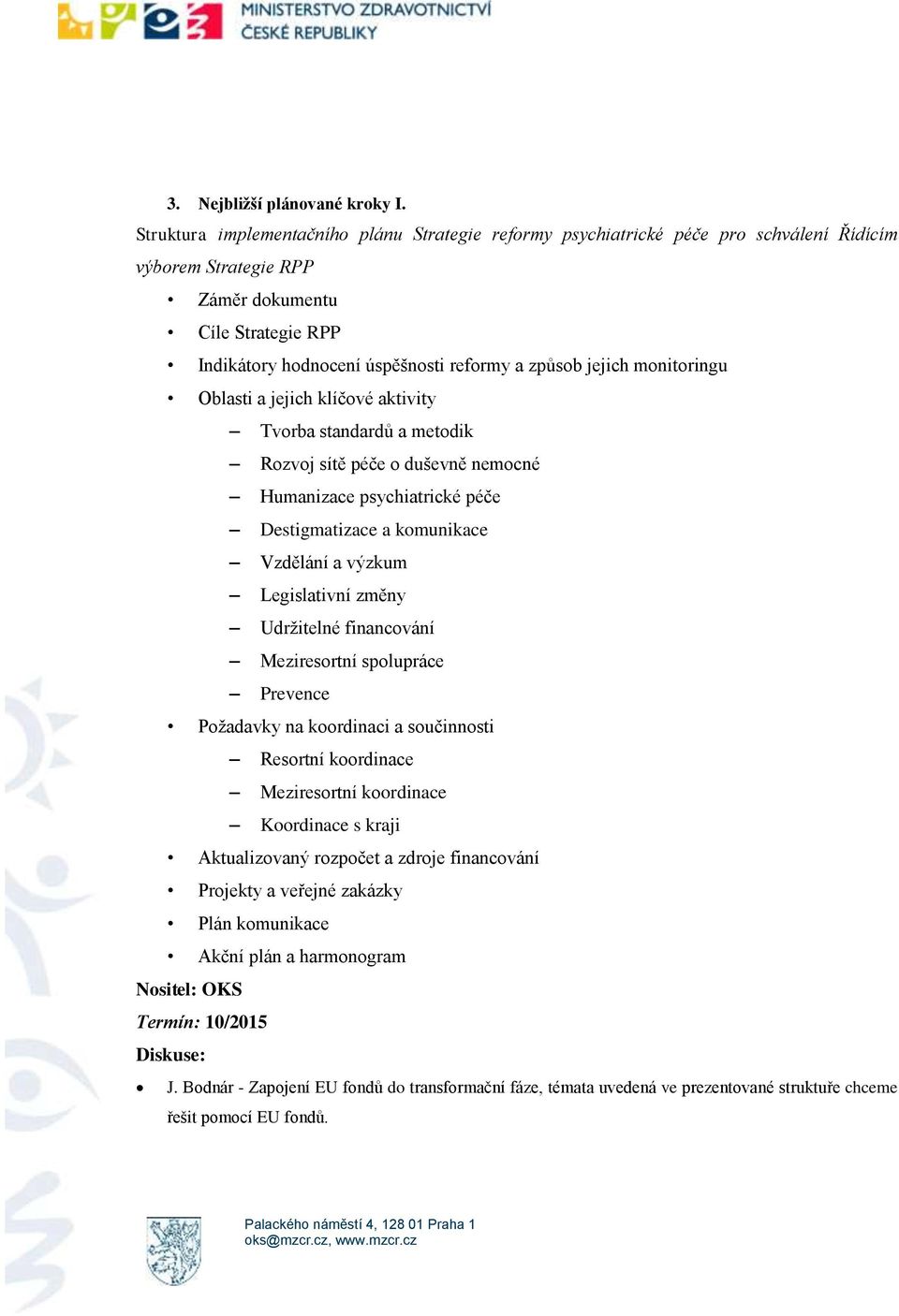 jejich monitoringu Oblasti a jejich klíčové aktivity Tvorba standardů a metodik Rozvoj sítě péče o duševně nemocné Humanizace psychiatrické péče Destigmatizace a komunikace Vzdělání a výzkum