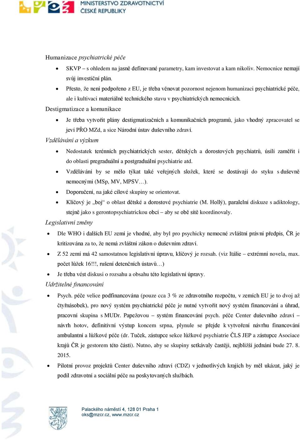 Destigmatizace a komunikace Je třeba vytvořit plány destigmatizačních a komunikačních programů, jako vhodný zpracovatel se jeví PŘO MZd, a sice Národní ústav duševního zdraví.