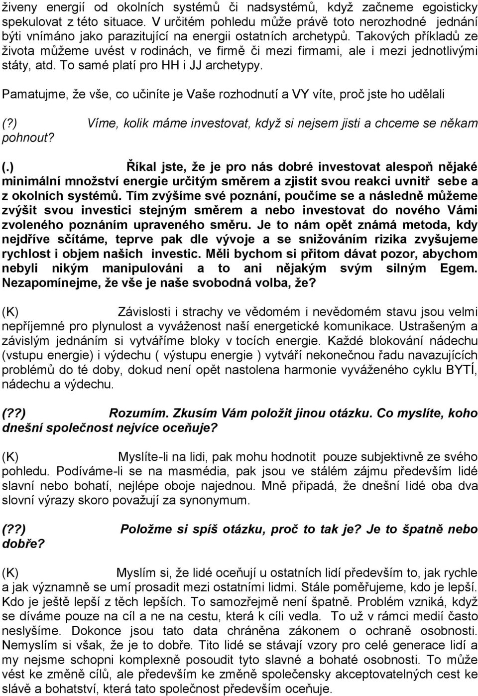 Takových příkladů ze života můžeme uvést v rodinách, ve firmě či mezi firmami, ale i mezi jednotlivými státy, atd. To samé platí pro HH i JJ archetypy.