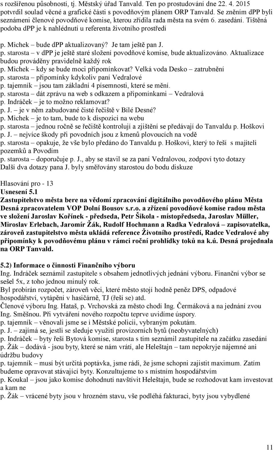 Michek bude dpp aktualizovaný? Je tam ještě pan J. p. starosta v dpp je ještě staré složení povodňové komise, bude aktualizováno. Aktualizace budou prováděny pravidelně každý rok p.