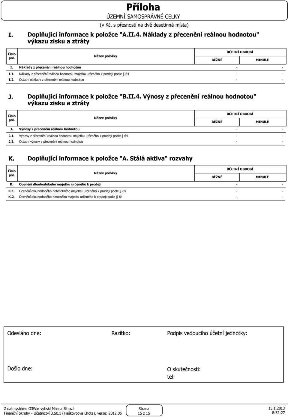 BĚŽNÉ MINULÉ Výnosy z přecenění reálnou hodnotou J.1. Výnosy z přecenění reálnou hodnotou majetku určeného k prodeji podle 64 J.2. Ostatní výnosy z přecenění reálnou hodnotou K.