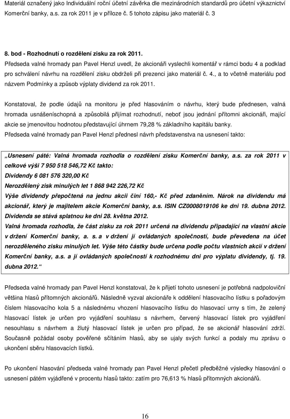 Předseda valné hromady pan Pavel Henzl uvedl, že akcionáři vyslechli komentář v rámci bodu 4 a podklad pro schválení návrhu na rozdělení zisku obdrželi při prezenci jako materiál č. 4., a to včetně materiálu pod názvem Podmínky a způsob výplaty dividend za rok 2011.