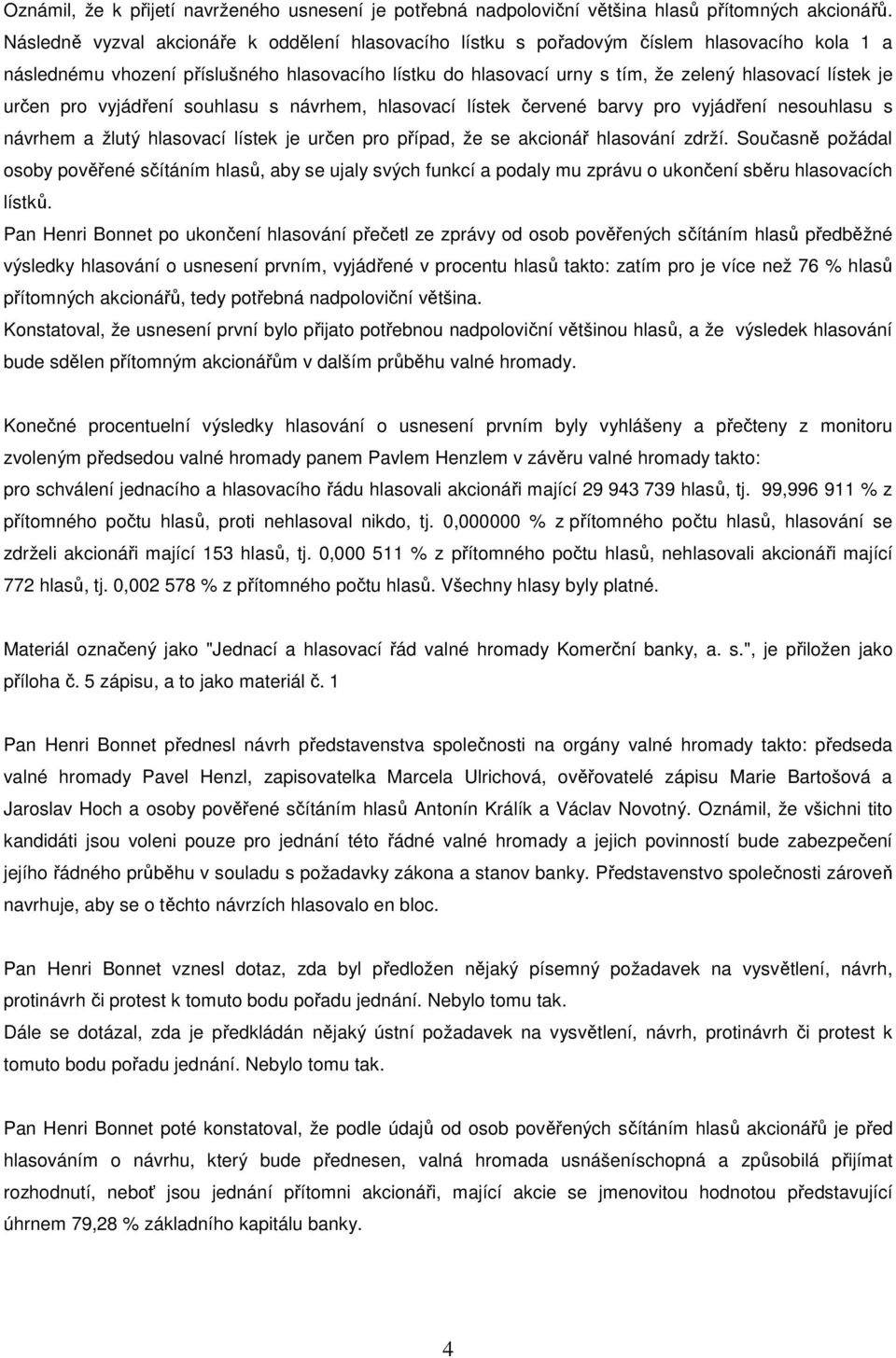 je určen pro vyjádření souhlasu s návrhem, hlasovací lístek červené barvy pro vyjádření nesouhlasu s návrhem a žlutý hlasovací lístek je určen pro případ, že se akcionář hlasování zdrží.