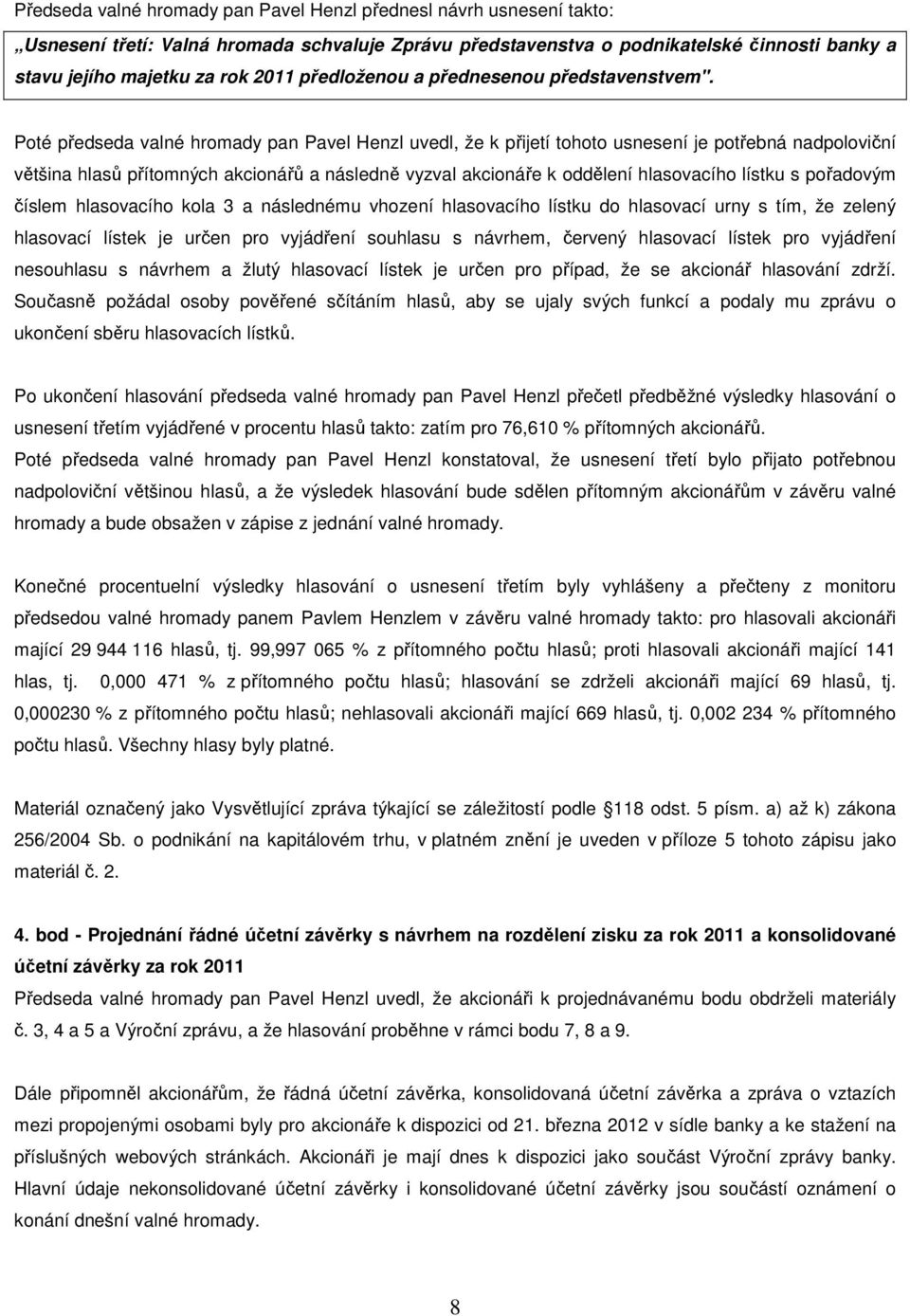 Poté předseda valné hromady pan Pavel Henzl uvedl, že k přijetí tohoto usnesení je potřebná nadpoloviční většina hlasů přítomných akcionářů a následně vyzval akcionáře k oddělení hlasovacího lístku s