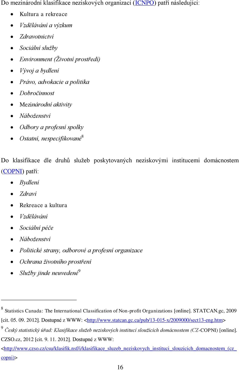 domácnostem (COPNI) patří: Bydlení Zdraví Rekreace a kultura Vzdělávání Sociální péče Náboženství Politické strany, odborové a profesní organizace Ochrana životního prostření Služby jinde neuvedené 9