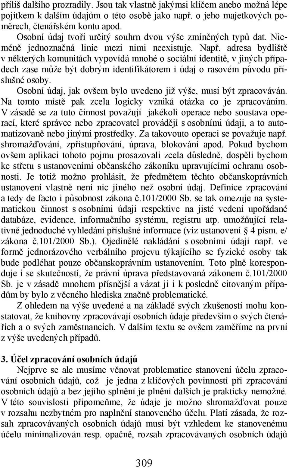 adresa bydliště v některých komunitách vypovídá mnohé o sociální identitě, v jiných případech zase může být dobrým identifikátorem i údaj o rasovém původu příslušné osoby.