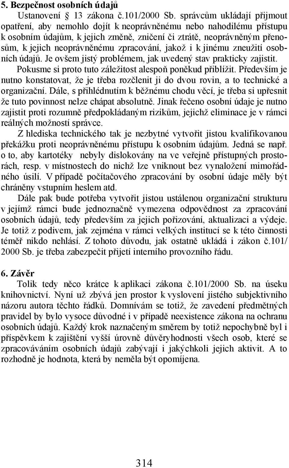 zpracování, jakož i k jinému zneužití osobních údajů. Je ovšem jistý problémem, jak uvedený stav prakticky zajistit. Pokusme si proto tuto záležitost alespoň poněkud přiblížit.