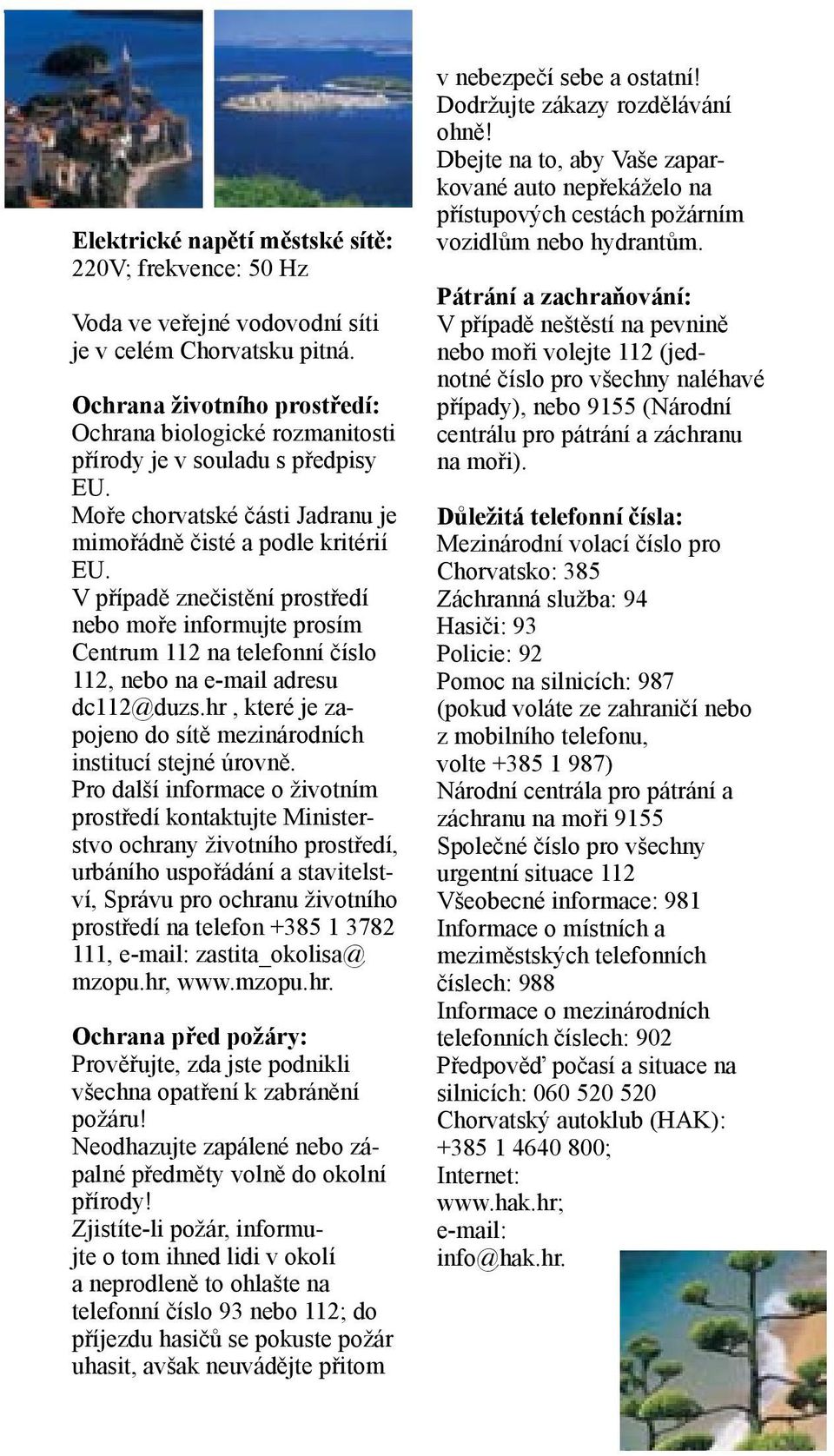 V případě znečistění prostředí nebo moře informujte prosím Centrum 112 na telefonní číslo 112, nebo na e-mail adresu dc112@duzs.hr, které je zapojeno do sítě mezinárodních institucí stejné úrovně.