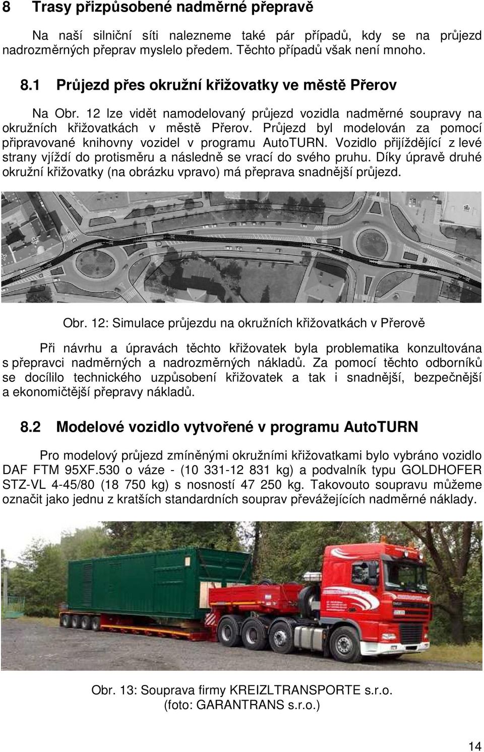 Průjezd byl modelován za pomocí připravované knihovny vozidel v programu AutoTURN. Vozidlo přijíždějící z levé strany vjíždí do protisměru a následně se vrací do svého pruhu.