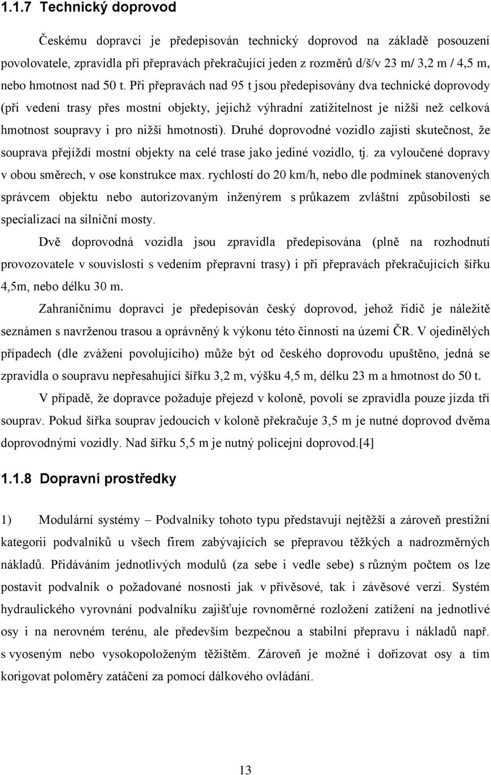 Při přepravách nad 95 t jsou předepisovány dva technické doprovody (při vedení trasy přes mostní objekty, jejichţ výhradní zatíţitelnost je niţší neţ celková hmotnost soupravy i pro niţší hmotnosti).