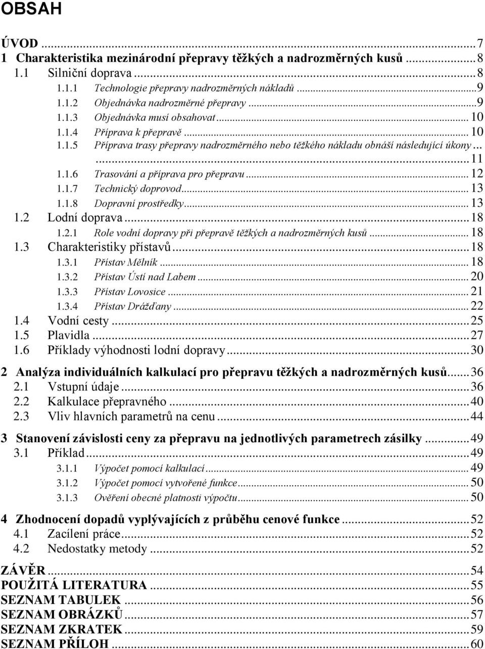 .. 12 1.1.7 Technický doprovod... 13 1.1.8 Dopravní prostředky... 13 1.2 Lodní doprava... 18 1.2.1 Role vodní dopravy při přepravě těžkých a nadrozměrných kusů... 18 1.3 Charakteristiky přístavů.