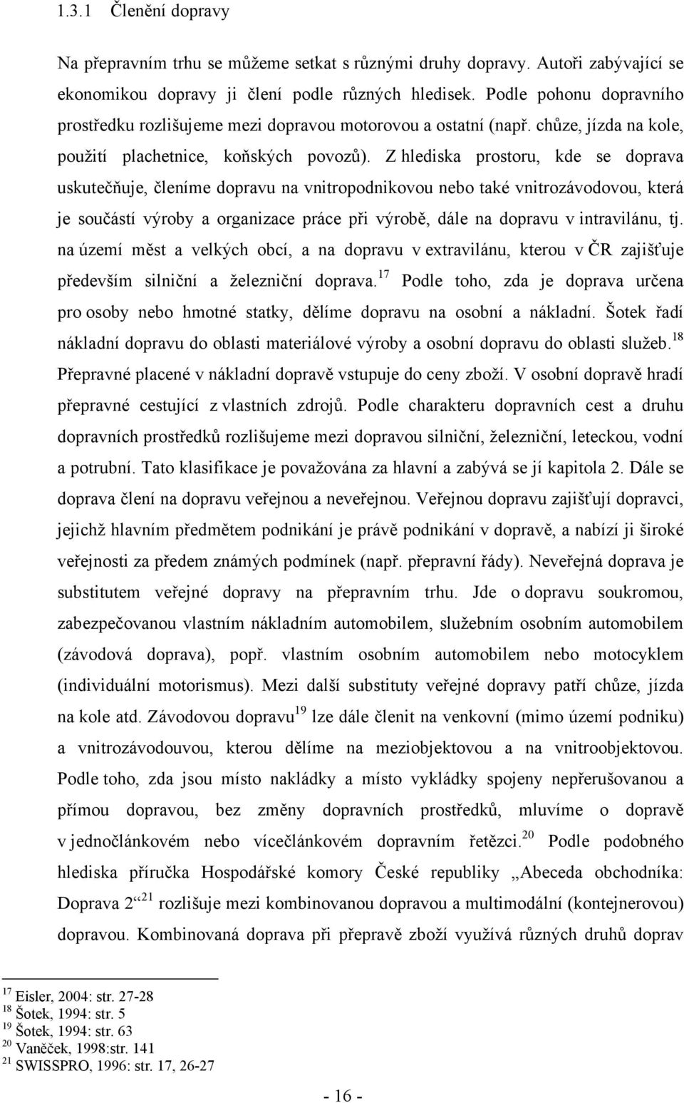 Z hlediska prostoru, kde se doprava uskutečňuje, členíme dopravu na vnitropodnikovou nebo také vnitrozávodovou, která je součástí výroby a organizace práce při výrobě, dále na dopravu v intravilánu,