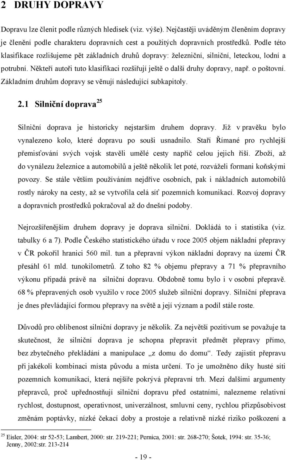 o poštovní. Základním druhům dopravy se věnují následující subkapitoly. 2.1 Silniční doprava 25 Silniční doprava je historicky nejstarším druhem dopravy.