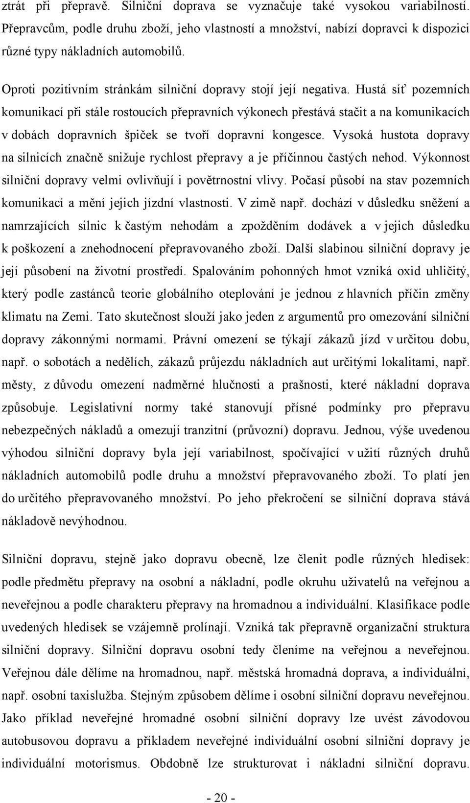 Hustá síť pozemních komunikací při stále rostoucích přepravních výkonech přestává stačit a na komunikacích v dobách dopravních špiček se tvoří dopravní kongesce.