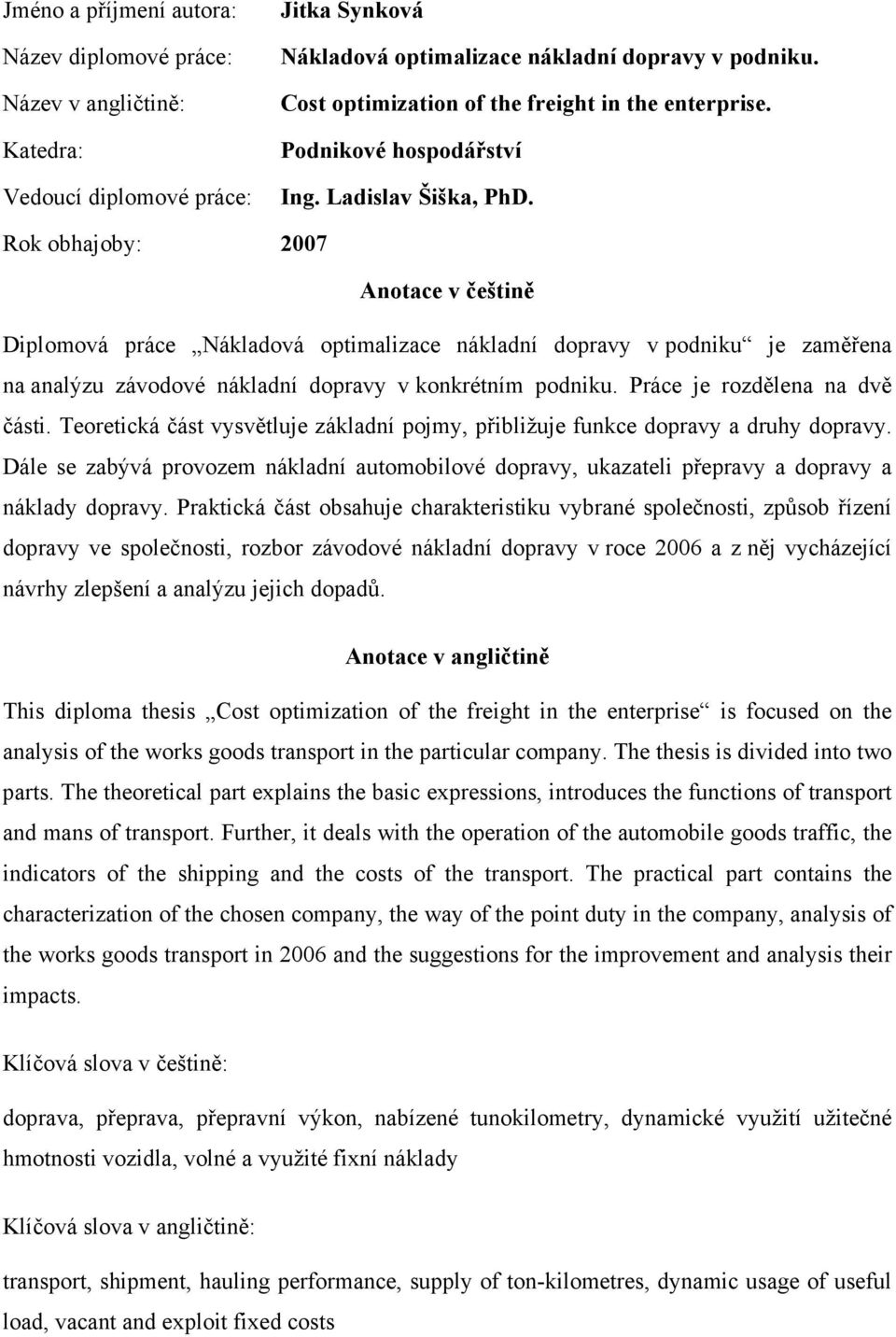 Rok obhajoby: 2007 Anotace v češtině Diplomová práce Nákladová optimalizace nákladní dopravy v podniku je zaměřena na analýzu závodové nákladní dopravy v konkrétním podniku.