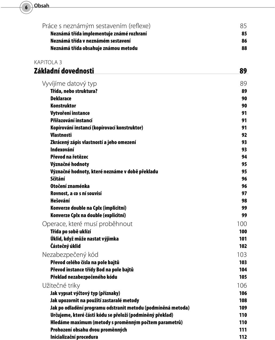 89 Deklarace 90 Konstruktor 90 Vytvoření instance 91 Přiřazování instancí 91 Kopírování instancí (kopírovací konstruktor) 91 Vlastnosti 92 Zkrácený zápis vlastností a jeho omezení 93 Indexování 93