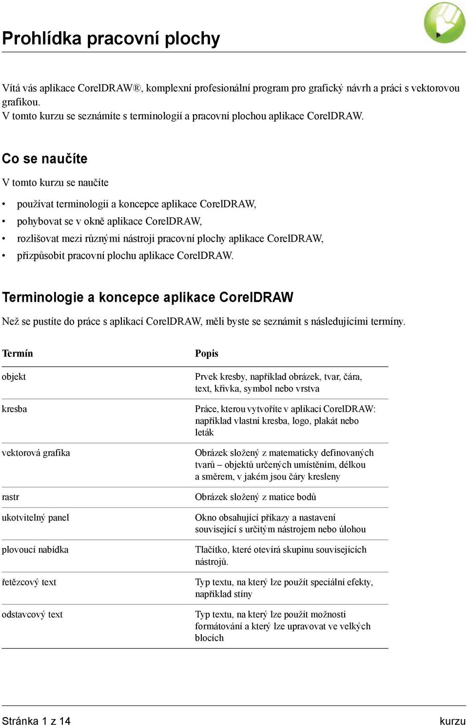 Co se naučíte V tomto kurzu se naučíte používat terminologii a koncepce aplikace CorelDRAW, pohybovat se v okně aplikace CorelDRAW, rozlišovat mezi různými nástroji pracovní plochy aplikace