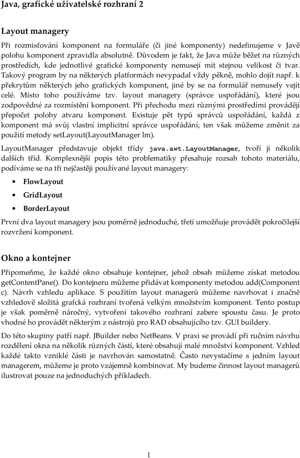 Takový program by na některých platformách nevypadal vždy pěkně, mohlo dojít např. k překrytům některých jeho grafických komponent, jiné by se na formulář nemusely vejít celé.