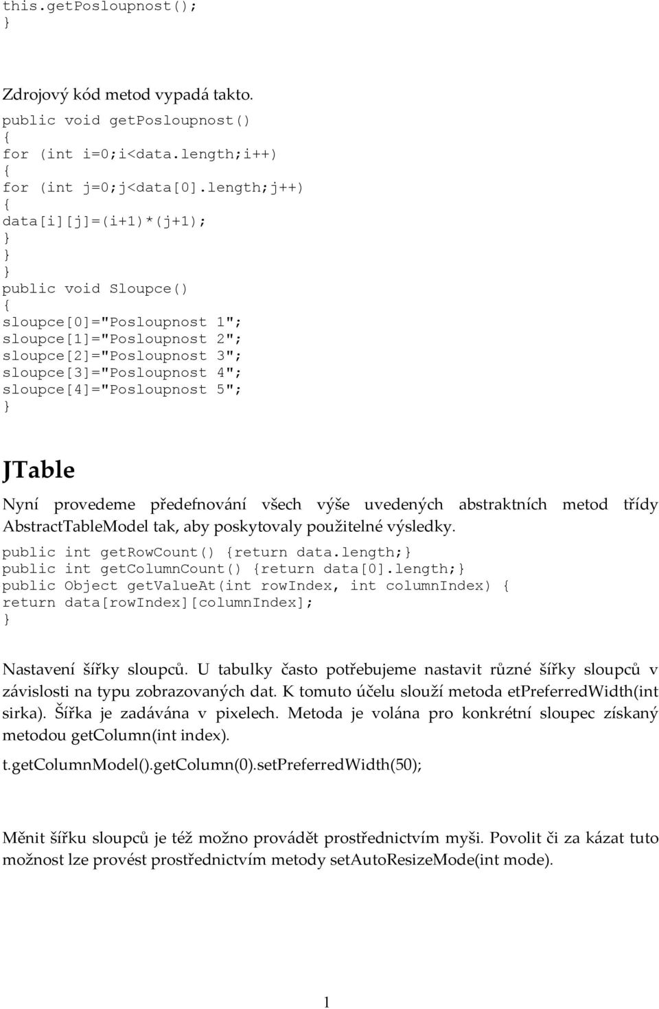 5"; JTable Nyní provedeme předefnování všech výše uvedených abstraktních metod třídy AbstractTableModel tak, aby poskytovaly použitelné výsledky. public int getrowcount() {return data.