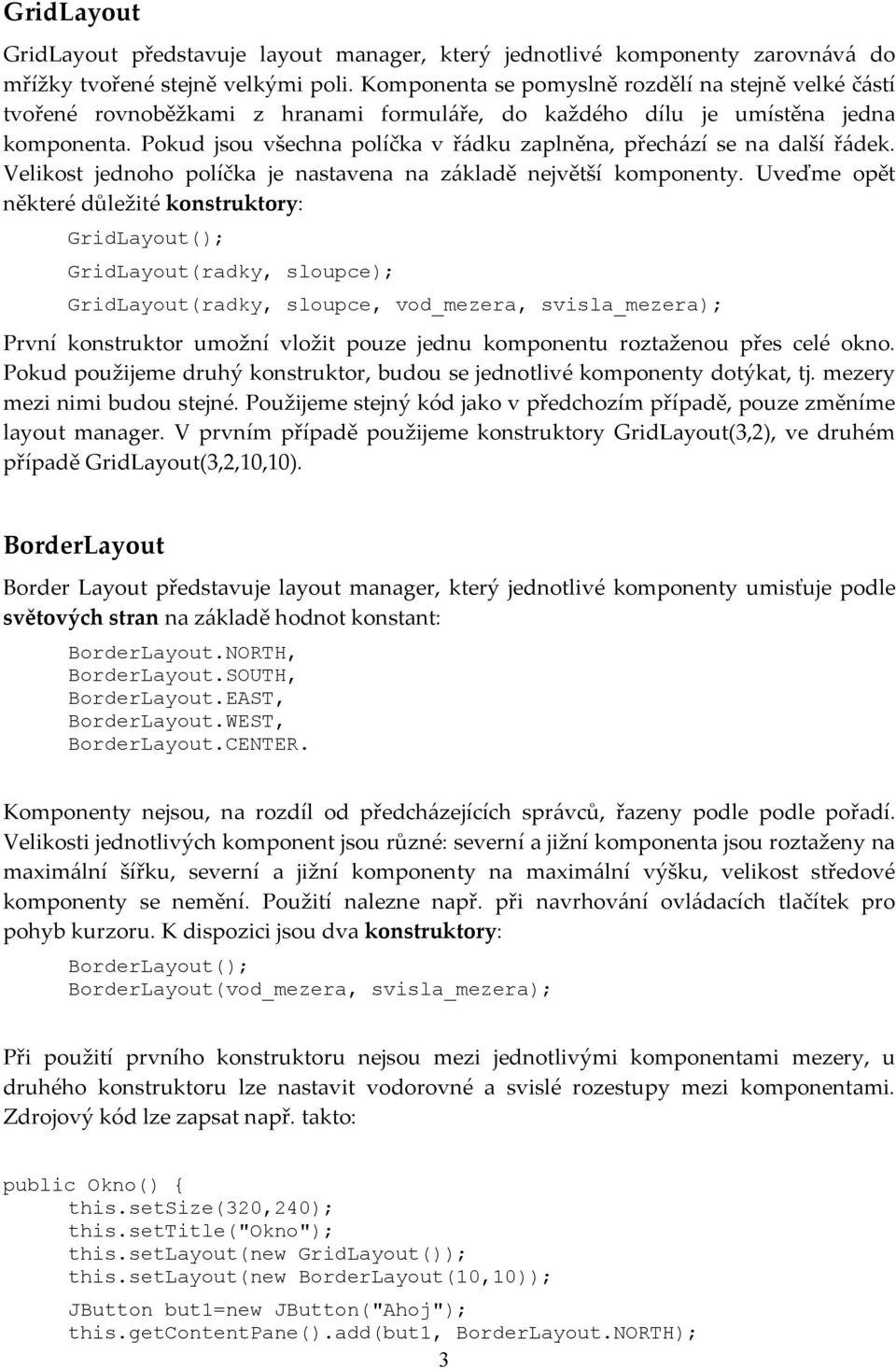 Pokud jsou všechna políčka v řádku zaplněna, přechází se na další řádek. Velikost jednoho políčka je nastavena na základě největší komponenty.