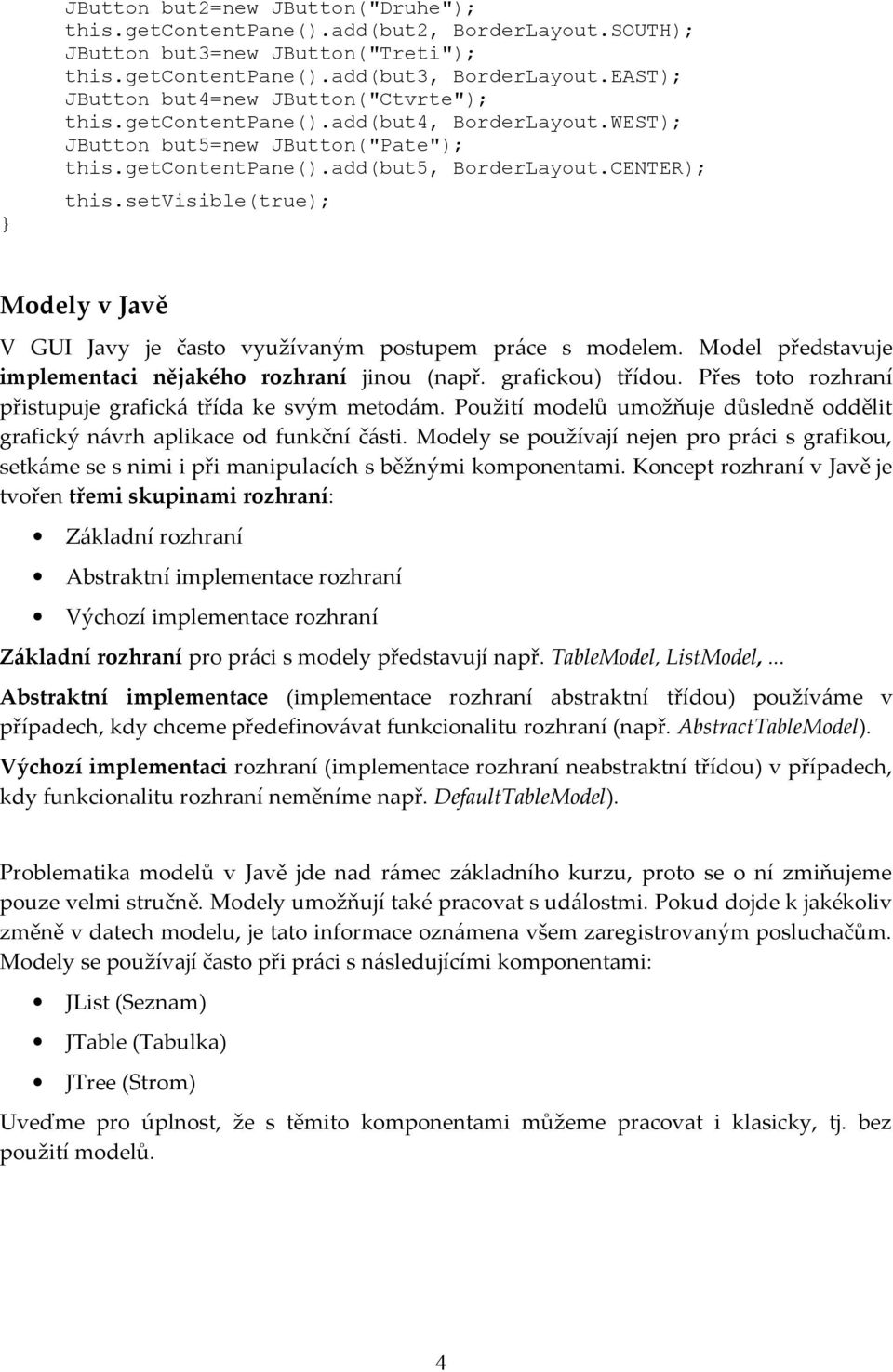 setvisible(true); Modely v Javě V GUI Javy je často využívaným postupem práce s modelem. Model představuje implementaci nějakého rozhraní jinou (např. grafickou) třídou.