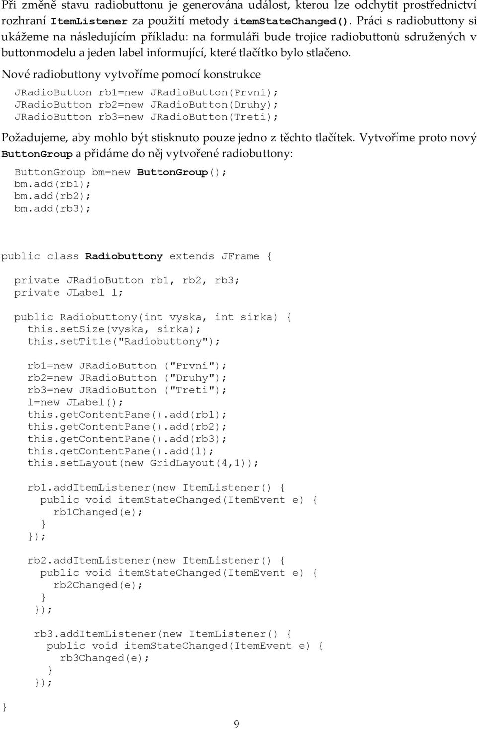 Nové radiobuttony vytvoříme pomocí konstrukce JRadioButton rb1=new JRadioButton(Prvni); JRadioButton rb2=new JRadioButton(Druhy); JRadioButton rb3=new JRadioButton(Treti); Požadujeme, aby mohlo být