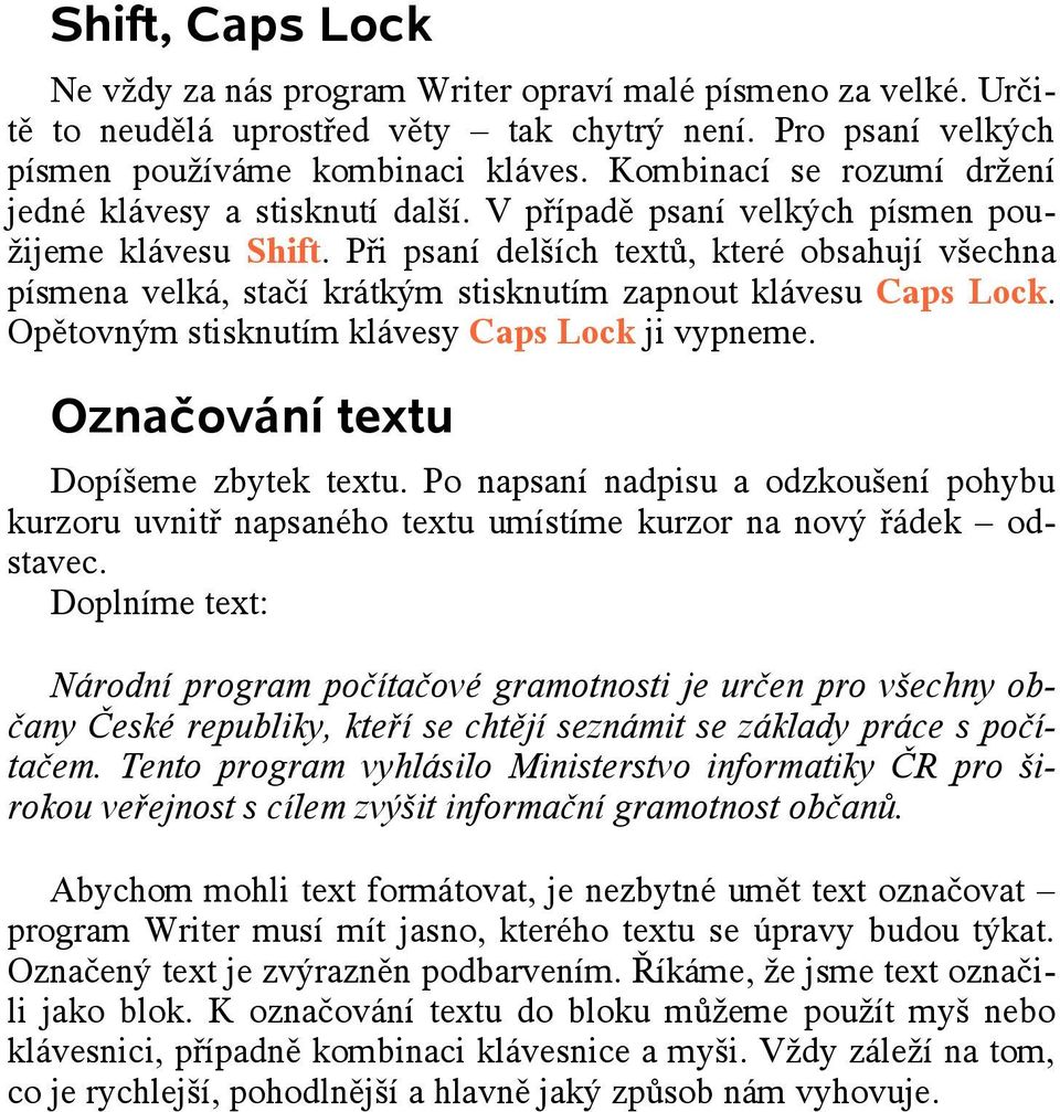 Při psaní delších textů, které obsahují všechna písmena velká, stačí krátkým stisknutím zapnout klávesu Caps Lock. Opětovným stisknutím klávesy Caps Lock ji vypneme.