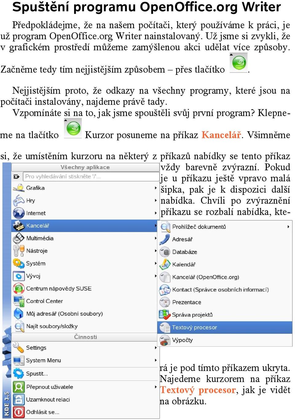 Nejjistějším proto, že odkazy na všechny programy, které jsou na počítači instalovány, najdeme právě tady. Vzpomínáte si na to, jak jsme spouštěli svůj první program?