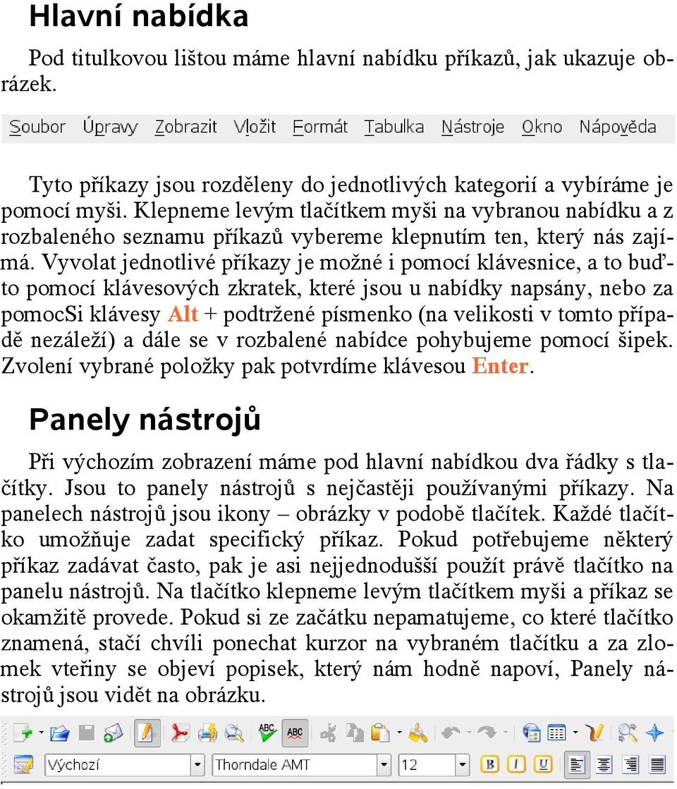 Vyvolat jednotlivé příkazy je možné i pomocí klávesnice, a to buďto pomocí klávesových zkratek, které jsou u nabídky napsány, nebo za pomocsi klávesy Alt + podtržené písmenko (na velikosti v tomto