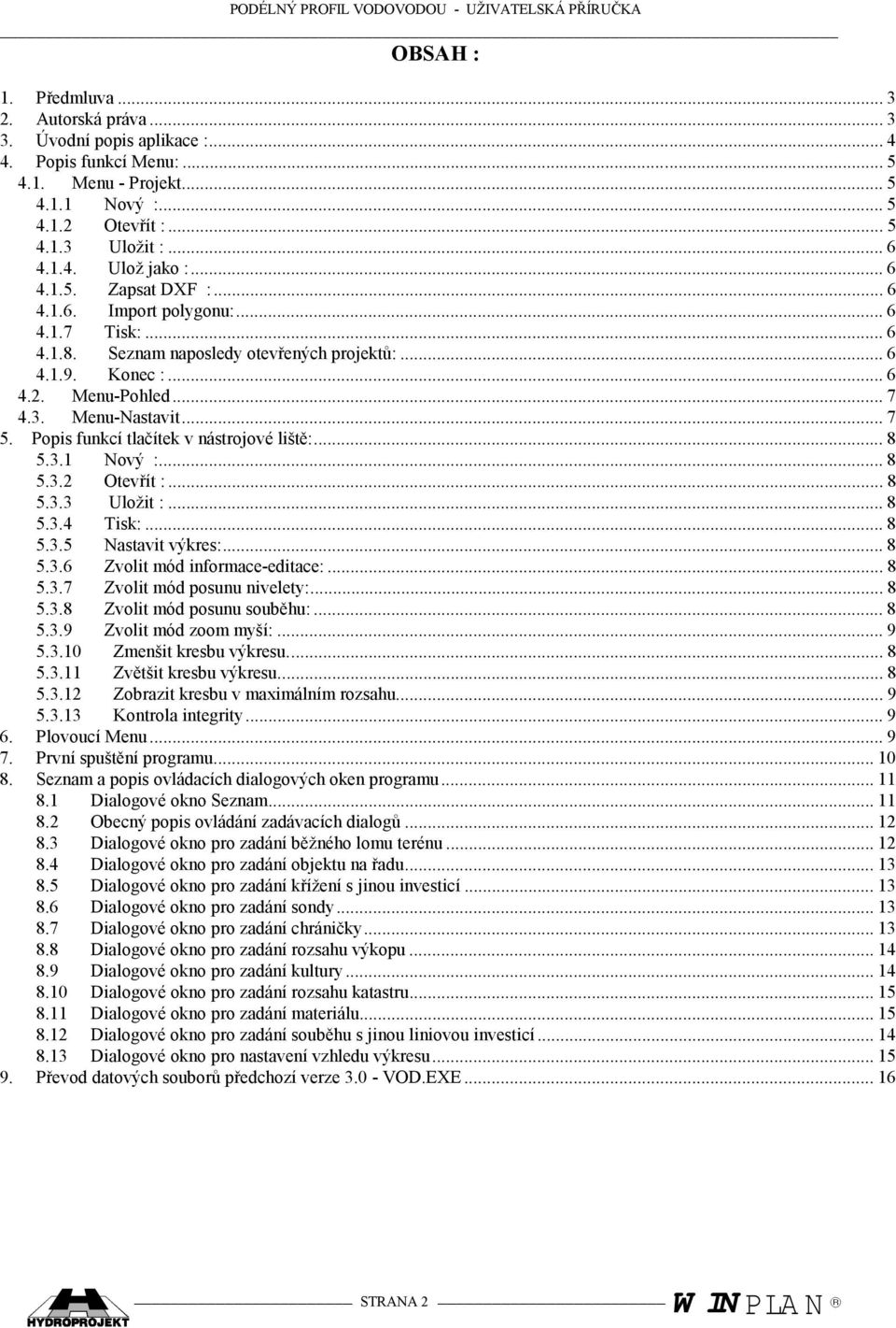 Popis funkcí tlačítek v nástrojové liště:... 8 5.3.1 Nový :... 8 5.3.2 Otevřít :... 8 5.3.3 Uložit :... 8 5.3.4 Tisk:... 8 5.3.5 Nastavit výkres:... 8 5.3.6 Zvolit mód informace-editace:... 8 5.3.7 Zvolit mód posunu nivelety:.