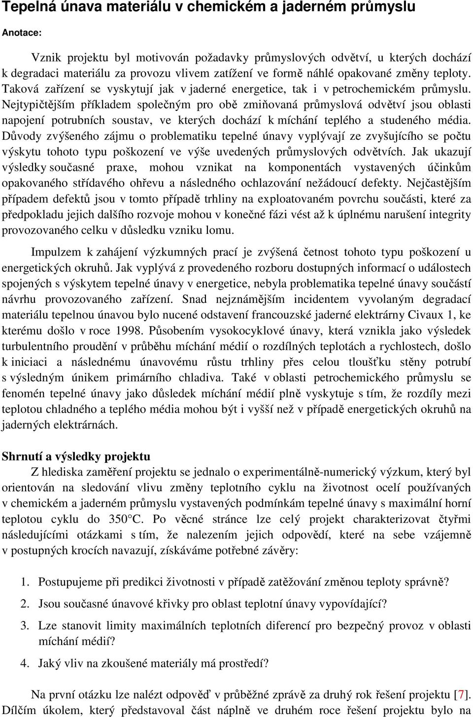 Nejtypičtějším příkladem společným pro obě zmiňovaná průmyslová odvětví jsou oblasti napojení potrubních soustav ve kterých dochází k míchání teplého a studeného média.