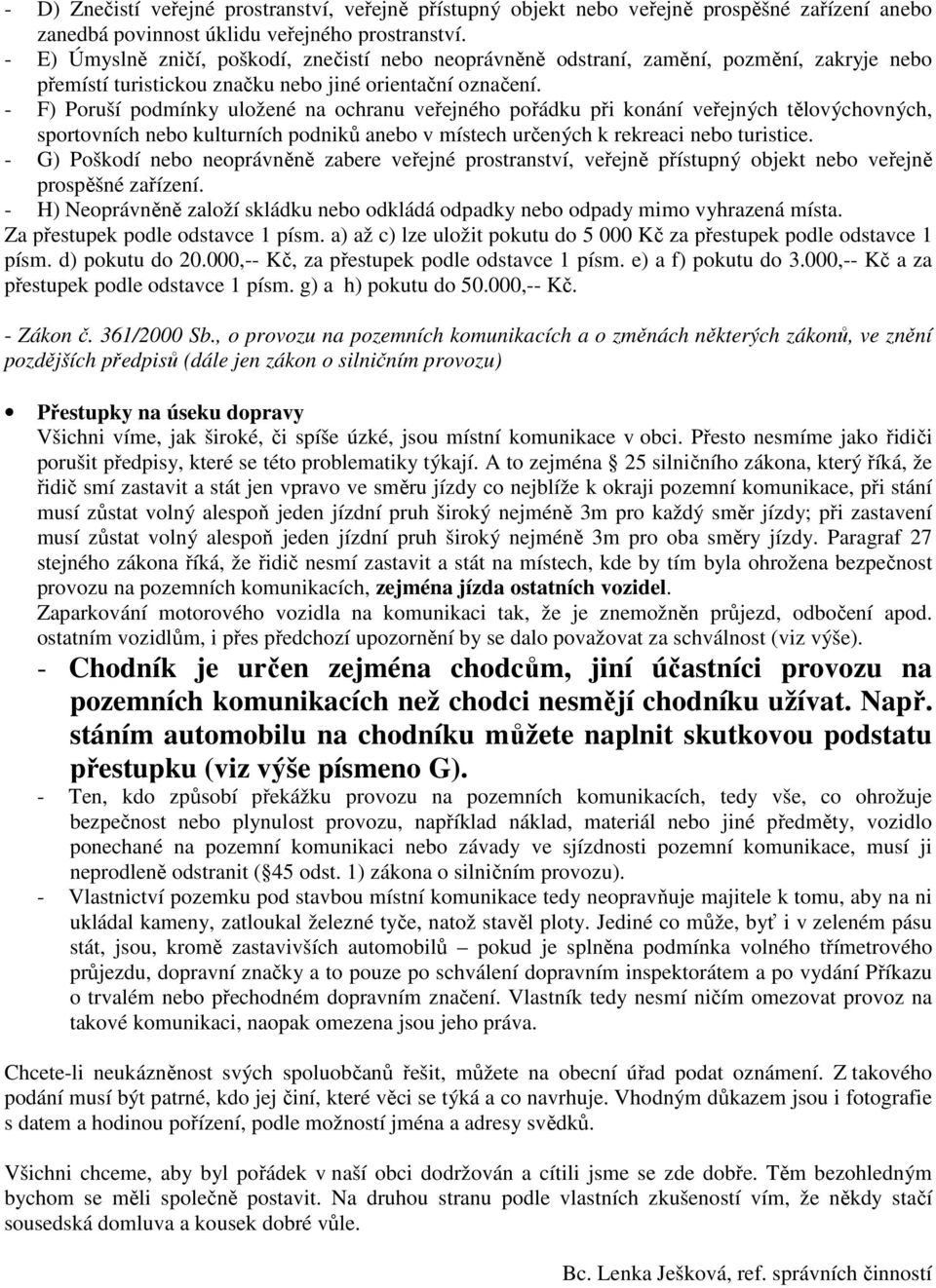 - F) Poruší podmínky uložené na ochranu veřejného pořádku při konání veřejných tělovýchovných, sportovních nebo kulturních podniků anebo v místech určených k rekreaci nebo turistice.