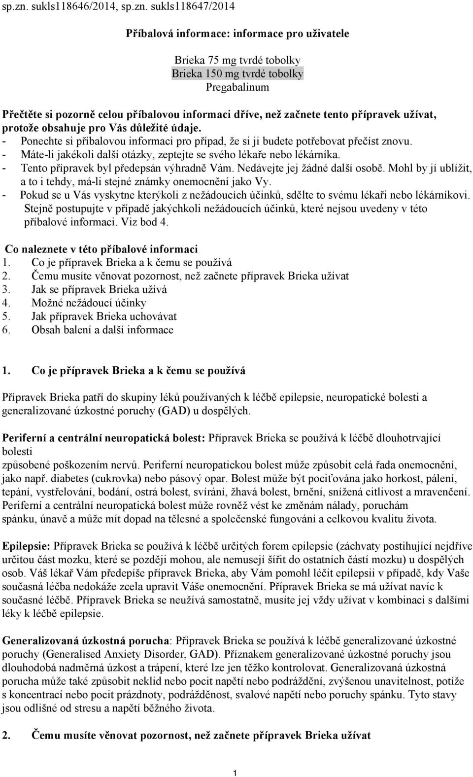 začnete tento přípravek užívat, protože obsahuje pro Vás důležité údaje. - Ponechte si příbalovou informaci pro případ, že si ji budete potřebovat přečíst znovu.