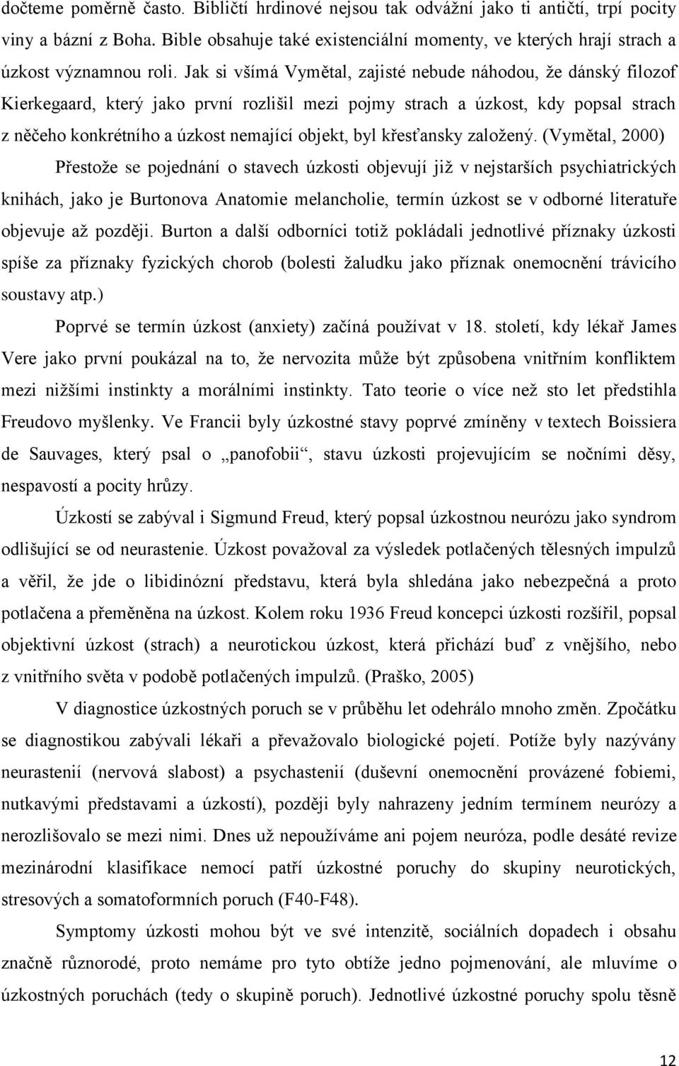 Jak si všímá Vymětal, zajisté nebude náhodou, že dánský filozof Kierkegaard, který jako první rozlišil mezi pojmy strach a úzkost, kdy popsal strach z něčeho konkrétního a úzkost nemající objekt, byl